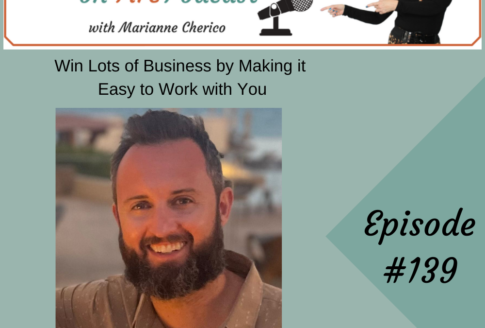 Episode 139: Win Lots of Business by Making it Easy to Work with You